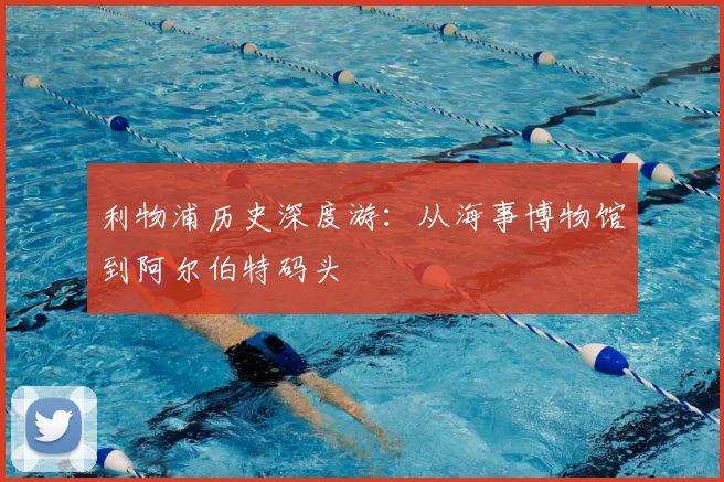 利物浦历史深度游:从海事博物馆到阿尔伯特码头