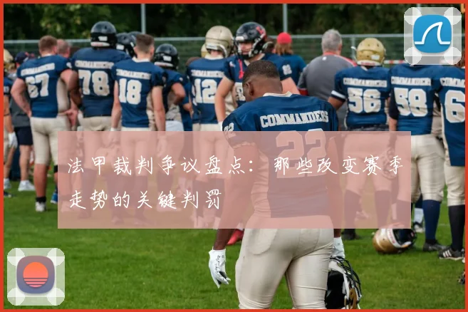 法甲裁判争议盘点:那些改变赛季走势的关键判罚