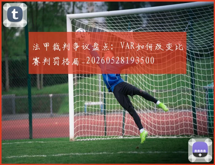 法甲裁判争议盘点：VAR如何改变比赛判罚格局_20260528193500