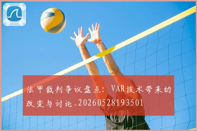 法甲裁判争议盘点：VAR技术带来的改变与讨论_20260528193501