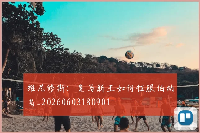 维尼修斯:皇马新王如何征服伯纳乌_20260603180901
