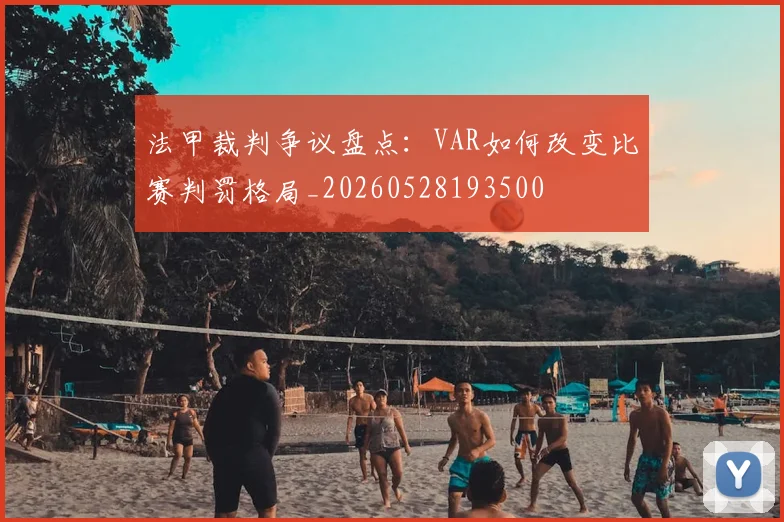 法甲裁判争议盘点：VAR如何改变比赛判罚格局_20260528193500