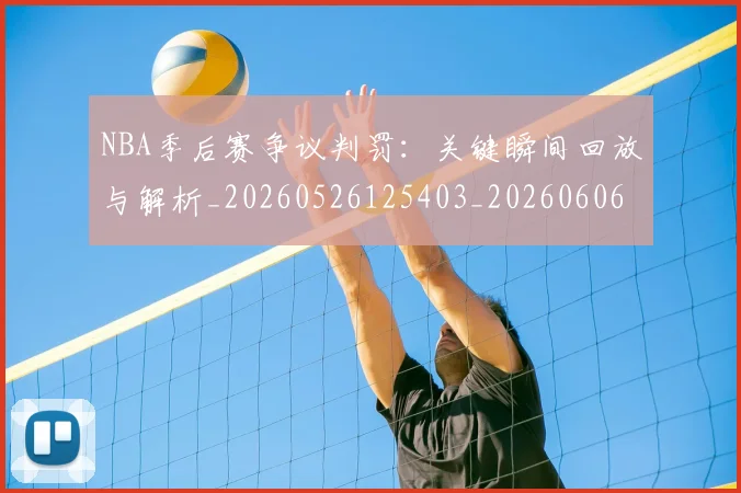 NBA季后赛争议判罚：关键瞬间回放与解析_20260526125403_20260606165635