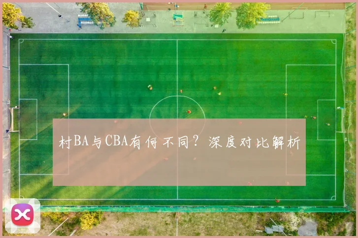 村BA与CBA有何不同？深度对比解析