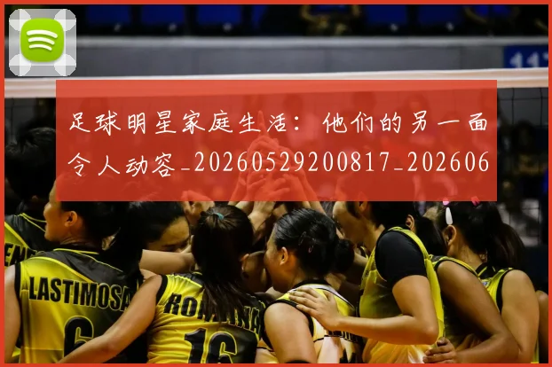 足球明星家庭生活:他们的另一面令人动容_20260529200817_20260610170322