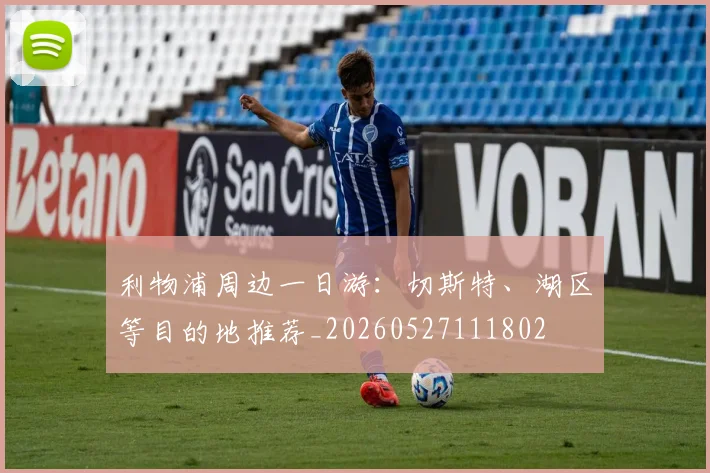 利物浦周边一日游：切斯特、湖区等目的地推荐_20260527111802